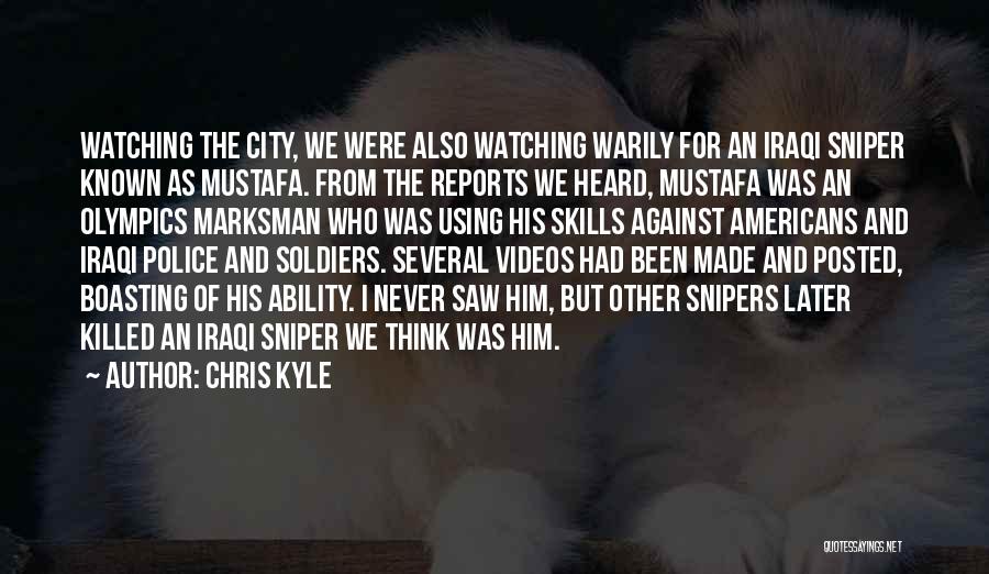 Chris Kyle Quotes: Watching The City, We Were Also Watching Warily For An Iraqi Sniper Known As Mustafa. From The Reports We Heard,