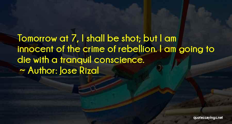 Jose Rizal Quotes: Tomorrow At 7, I Shall Be Shot; But I Am Innocent Of The Crime Of Rebellion. I Am Going To