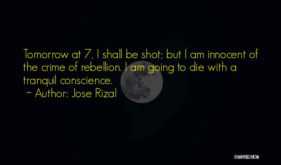 Jose Rizal Quotes: Tomorrow At 7, I Shall Be Shot; But I Am Innocent Of The Crime Of Rebellion. I Am Going To