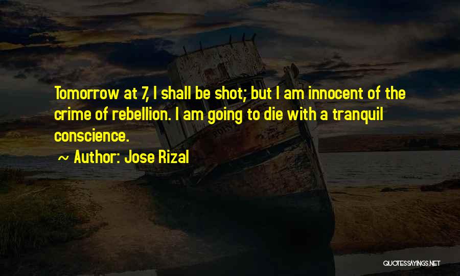 Jose Rizal Quotes: Tomorrow At 7, I Shall Be Shot; But I Am Innocent Of The Crime Of Rebellion. I Am Going To