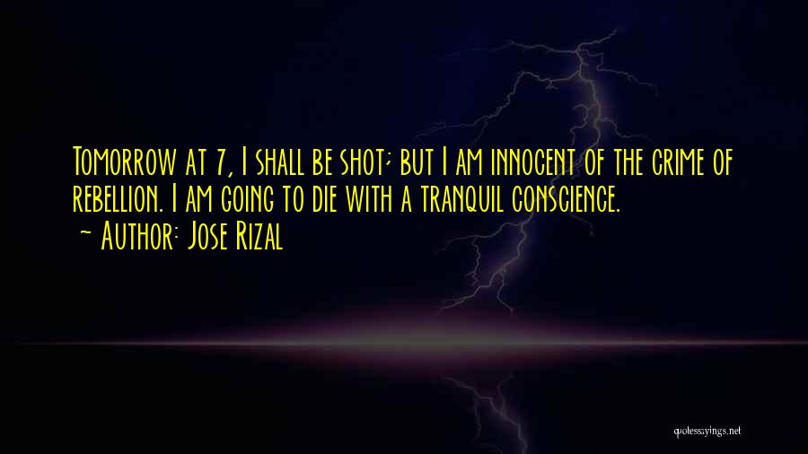 Jose Rizal Quotes: Tomorrow At 7, I Shall Be Shot; But I Am Innocent Of The Crime Of Rebellion. I Am Going To