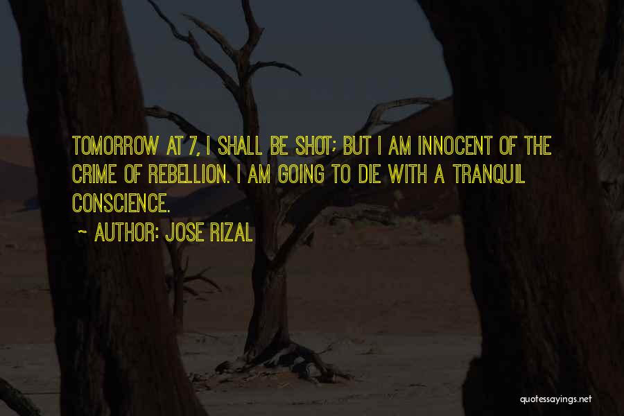 Jose Rizal Quotes: Tomorrow At 7, I Shall Be Shot; But I Am Innocent Of The Crime Of Rebellion. I Am Going To