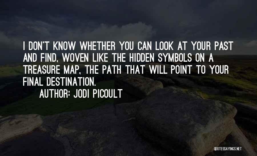 Jodi Picoult Quotes: I Don't Know Whether You Can Look At Your Past And Find, Woven Like The Hidden Symbols On A Treasure