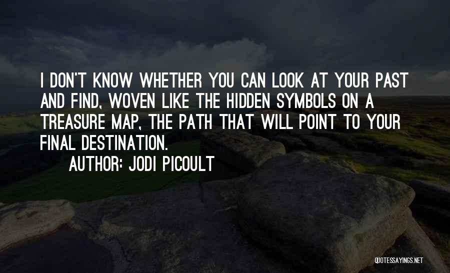 Jodi Picoult Quotes: I Don't Know Whether You Can Look At Your Past And Find, Woven Like The Hidden Symbols On A Treasure