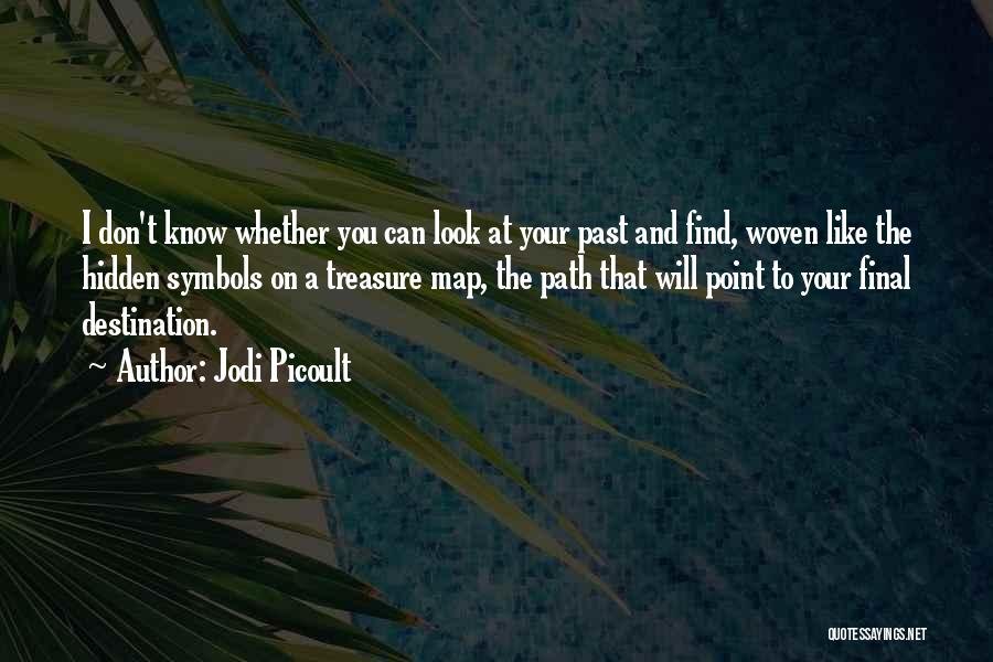 Jodi Picoult Quotes: I Don't Know Whether You Can Look At Your Past And Find, Woven Like The Hidden Symbols On A Treasure