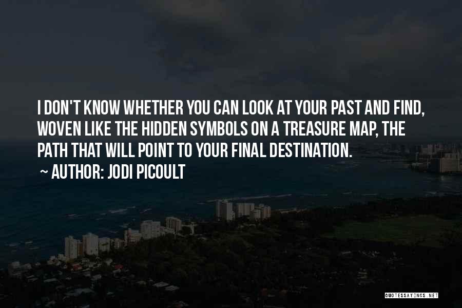 Jodi Picoult Quotes: I Don't Know Whether You Can Look At Your Past And Find, Woven Like The Hidden Symbols On A Treasure