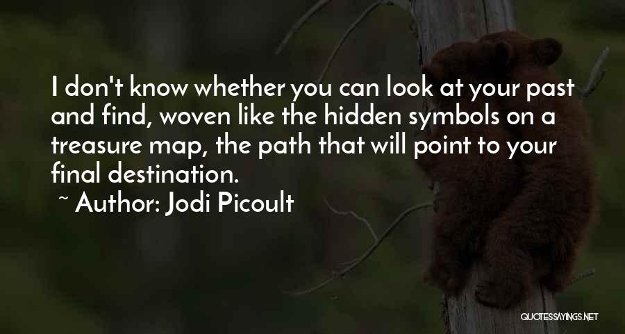 Jodi Picoult Quotes: I Don't Know Whether You Can Look At Your Past And Find, Woven Like The Hidden Symbols On A Treasure