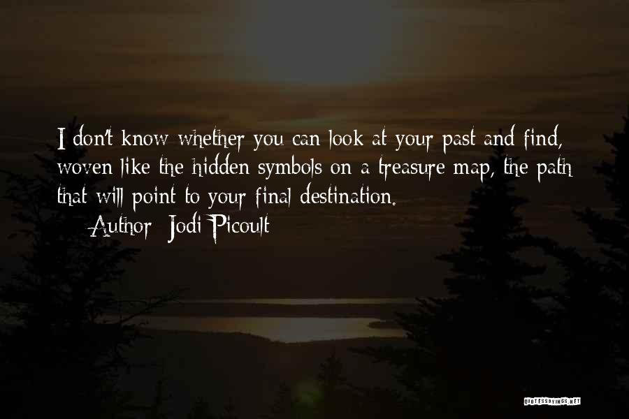 Jodi Picoult Quotes: I Don't Know Whether You Can Look At Your Past And Find, Woven Like The Hidden Symbols On A Treasure