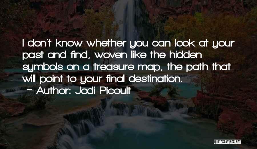 Jodi Picoult Quotes: I Don't Know Whether You Can Look At Your Past And Find, Woven Like The Hidden Symbols On A Treasure