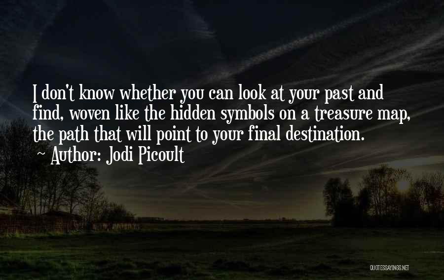 Jodi Picoult Quotes: I Don't Know Whether You Can Look At Your Past And Find, Woven Like The Hidden Symbols On A Treasure