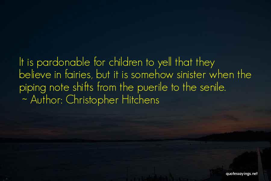 Christopher Hitchens Quotes: It Is Pardonable For Children To Yell That They Believe In Fairies, But It Is Somehow Sinister When The Piping