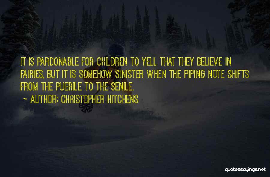 Christopher Hitchens Quotes: It Is Pardonable For Children To Yell That They Believe In Fairies, But It Is Somehow Sinister When The Piping