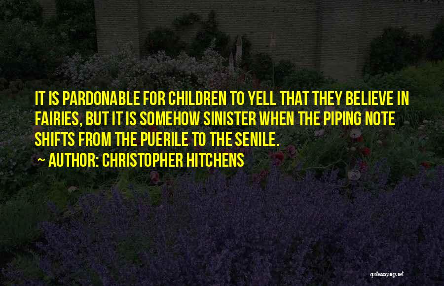 Christopher Hitchens Quotes: It Is Pardonable For Children To Yell That They Believe In Fairies, But It Is Somehow Sinister When The Piping