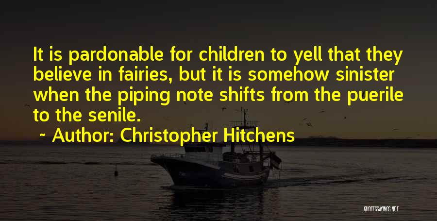 Christopher Hitchens Quotes: It Is Pardonable For Children To Yell That They Believe In Fairies, But It Is Somehow Sinister When The Piping
