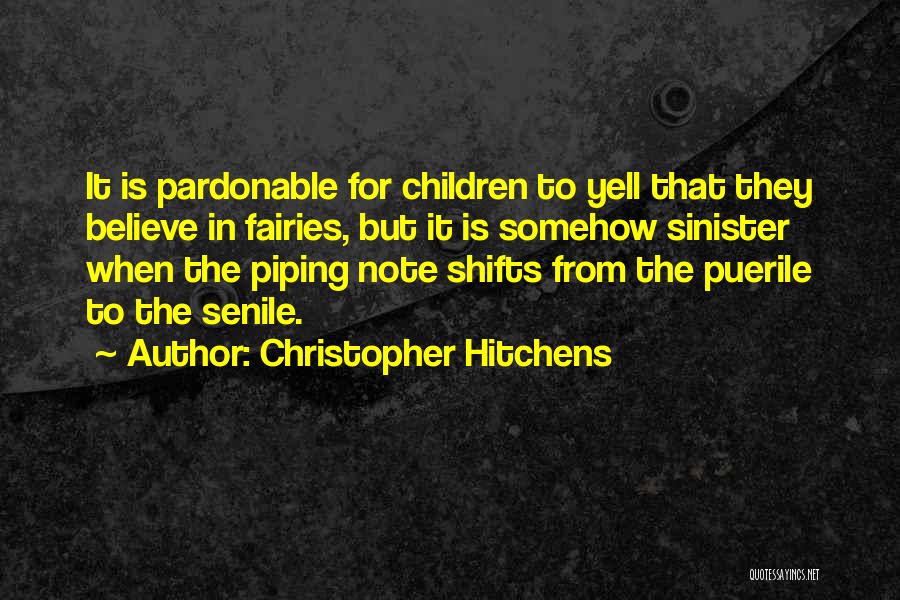 Christopher Hitchens Quotes: It Is Pardonable For Children To Yell That They Believe In Fairies, But It Is Somehow Sinister When The Piping
