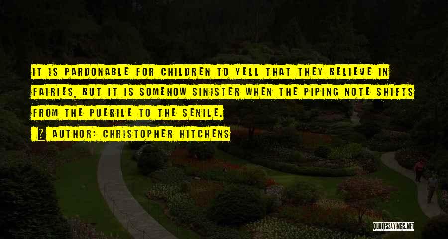 Christopher Hitchens Quotes: It Is Pardonable For Children To Yell That They Believe In Fairies, But It Is Somehow Sinister When The Piping
