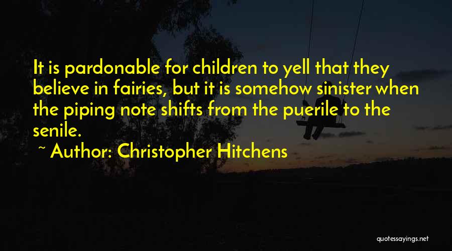 Christopher Hitchens Quotes: It Is Pardonable For Children To Yell That They Believe In Fairies, But It Is Somehow Sinister When The Piping