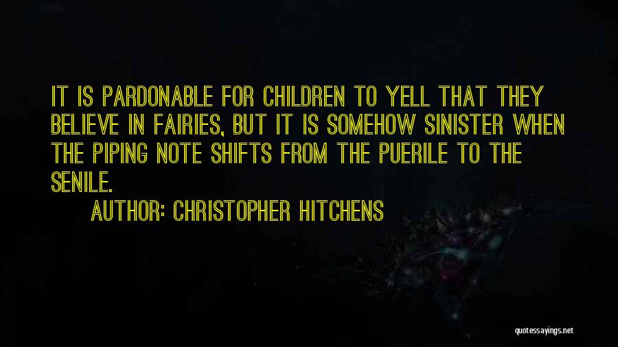 Christopher Hitchens Quotes: It Is Pardonable For Children To Yell That They Believe In Fairies, But It Is Somehow Sinister When The Piping