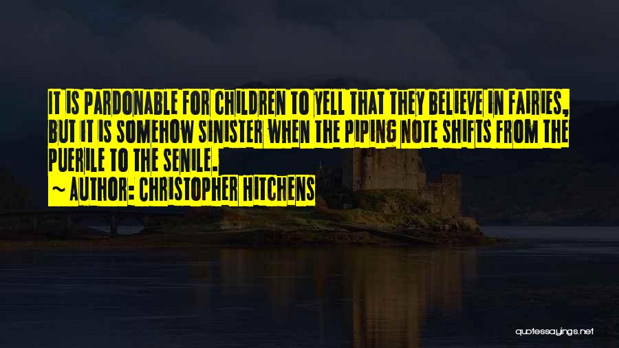 Christopher Hitchens Quotes: It Is Pardonable For Children To Yell That They Believe In Fairies, But It Is Somehow Sinister When The Piping