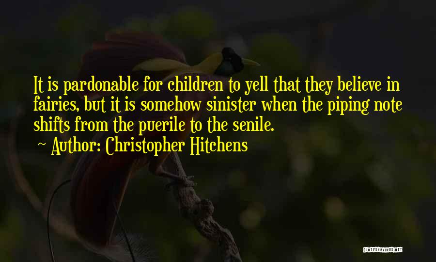 Christopher Hitchens Quotes: It Is Pardonable For Children To Yell That They Believe In Fairies, But It Is Somehow Sinister When The Piping