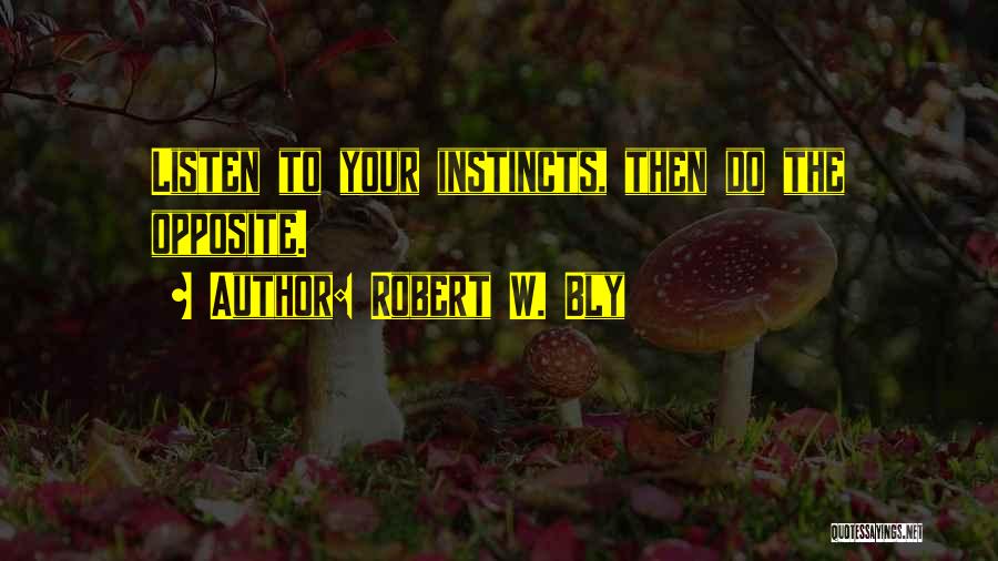 Robert W. Bly Quotes: Listen To Your Instincts, Then Do The Opposite.