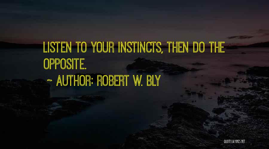 Robert W. Bly Quotes: Listen To Your Instincts, Then Do The Opposite.