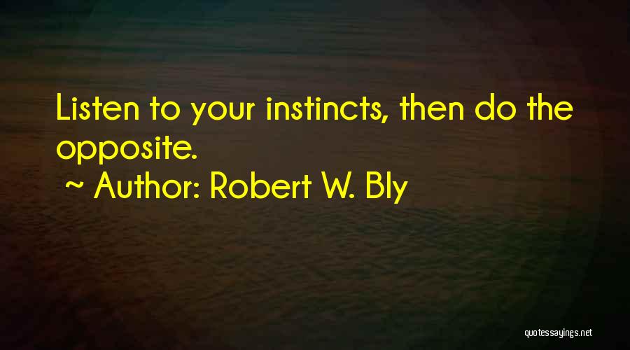 Robert W. Bly Quotes: Listen To Your Instincts, Then Do The Opposite.