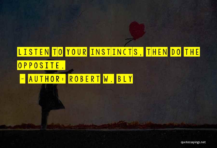 Robert W. Bly Quotes: Listen To Your Instincts, Then Do The Opposite.