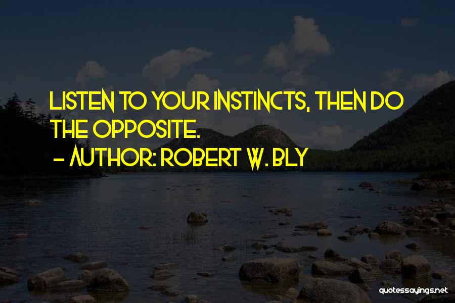 Robert W. Bly Quotes: Listen To Your Instincts, Then Do The Opposite.