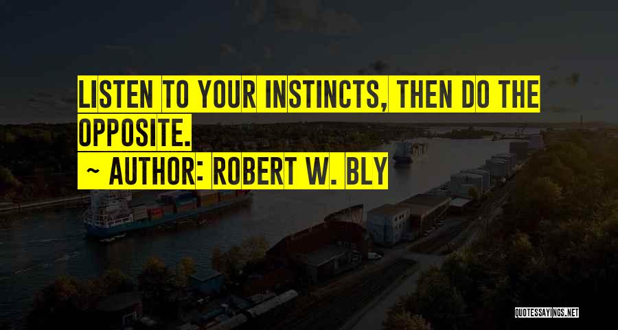 Robert W. Bly Quotes: Listen To Your Instincts, Then Do The Opposite.