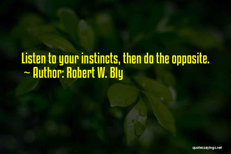 Robert W. Bly Quotes: Listen To Your Instincts, Then Do The Opposite.