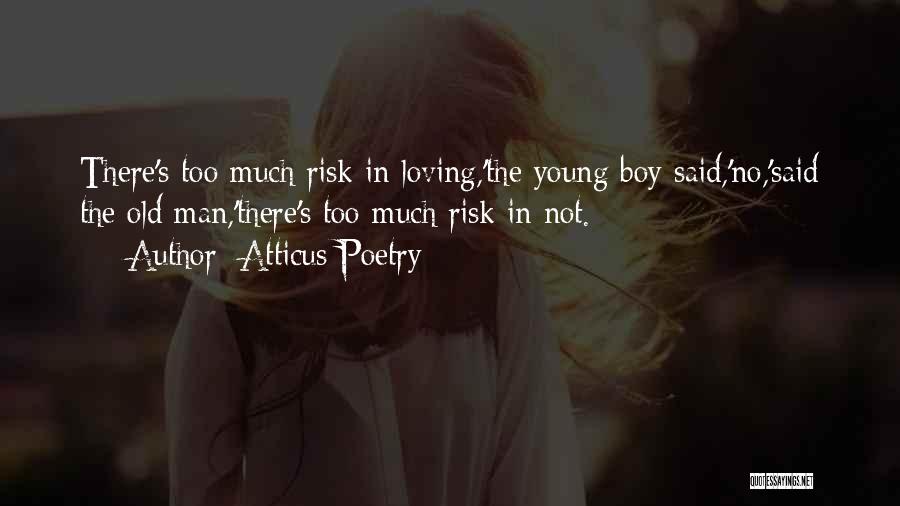 Atticus Poetry Quotes: There's Too Much Risk In Loving,'the Young Boy Said,'no,'said The Old Man,'there's Too Much Risk In Not.