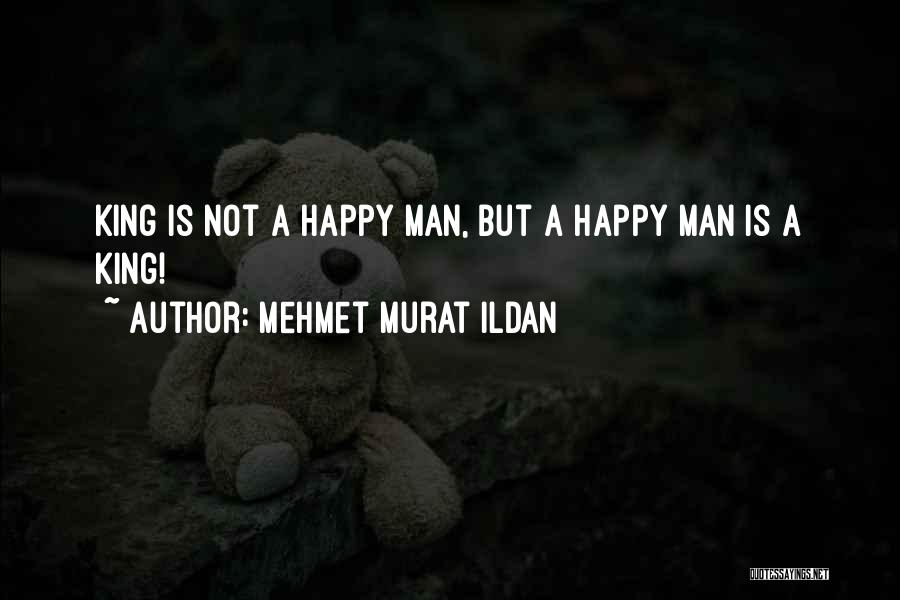 Mehmet Murat Ildan Quotes: King Is Not A Happy Man, But A Happy Man Is A King!