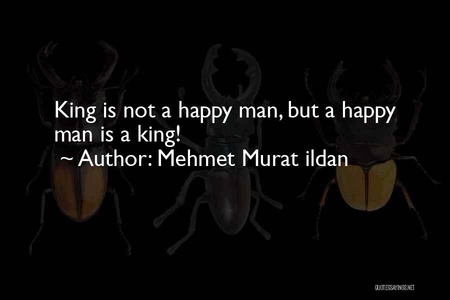 Mehmet Murat Ildan Quotes: King Is Not A Happy Man, But A Happy Man Is A King!