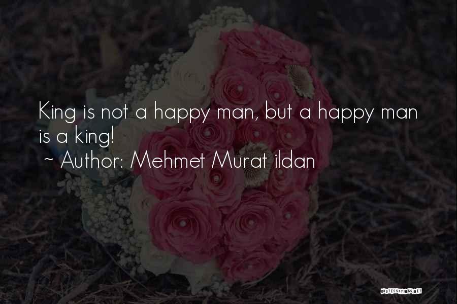 Mehmet Murat Ildan Quotes: King Is Not A Happy Man, But A Happy Man Is A King!