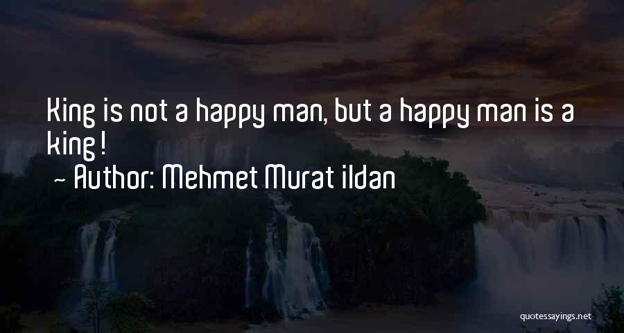 Mehmet Murat Ildan Quotes: King Is Not A Happy Man, But A Happy Man Is A King!