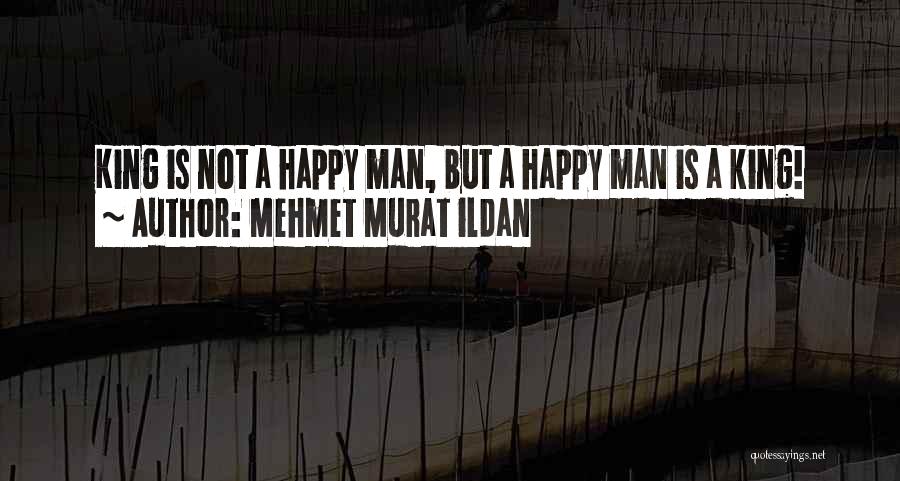 Mehmet Murat Ildan Quotes: King Is Not A Happy Man, But A Happy Man Is A King!