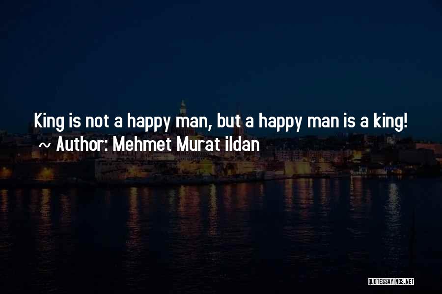 Mehmet Murat Ildan Quotes: King Is Not A Happy Man, But A Happy Man Is A King!