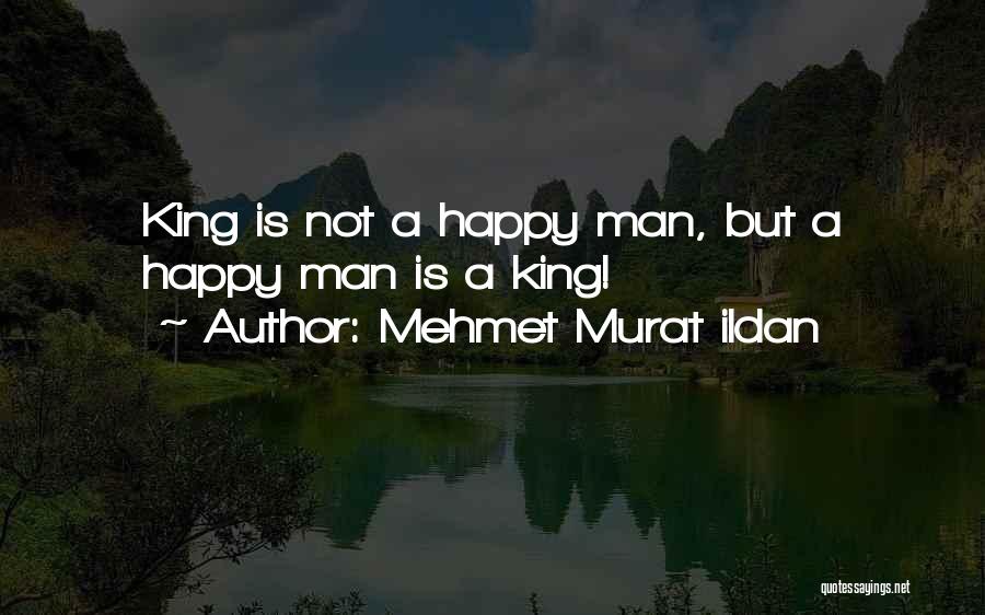 Mehmet Murat Ildan Quotes: King Is Not A Happy Man, But A Happy Man Is A King!