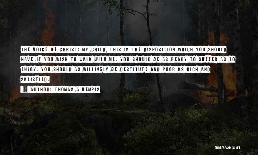 Thomas A Kempis Quotes: The Voice Of Christ: My Child, This Is The Disposition Which You Should Have If You Wish To Walk With