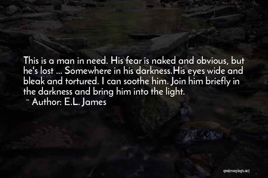 E.L. James Quotes: This Is A Man In Need. His Fear Is Naked And Obvious, But He's Lost ... Somewhere In His Darkness.his