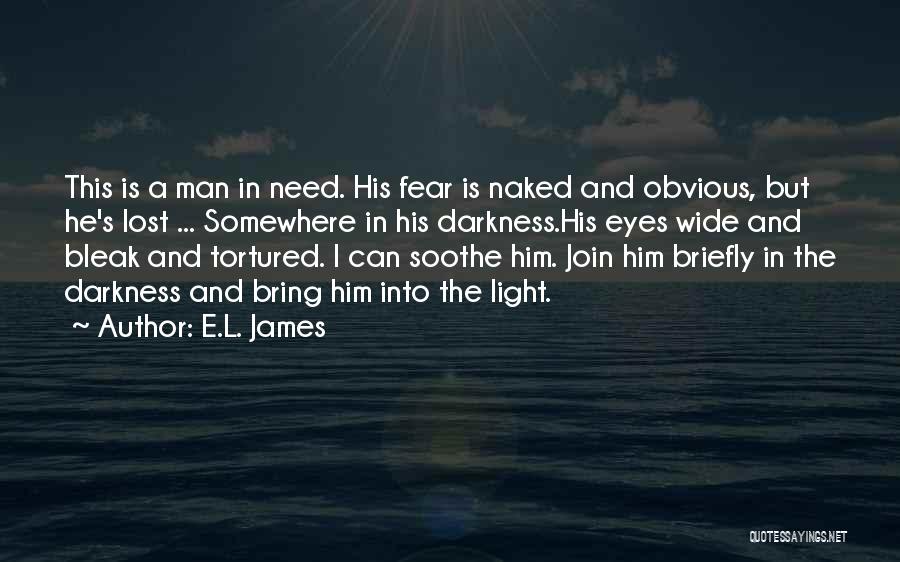 E.L. James Quotes: This Is A Man In Need. His Fear Is Naked And Obvious, But He's Lost ... Somewhere In His Darkness.his