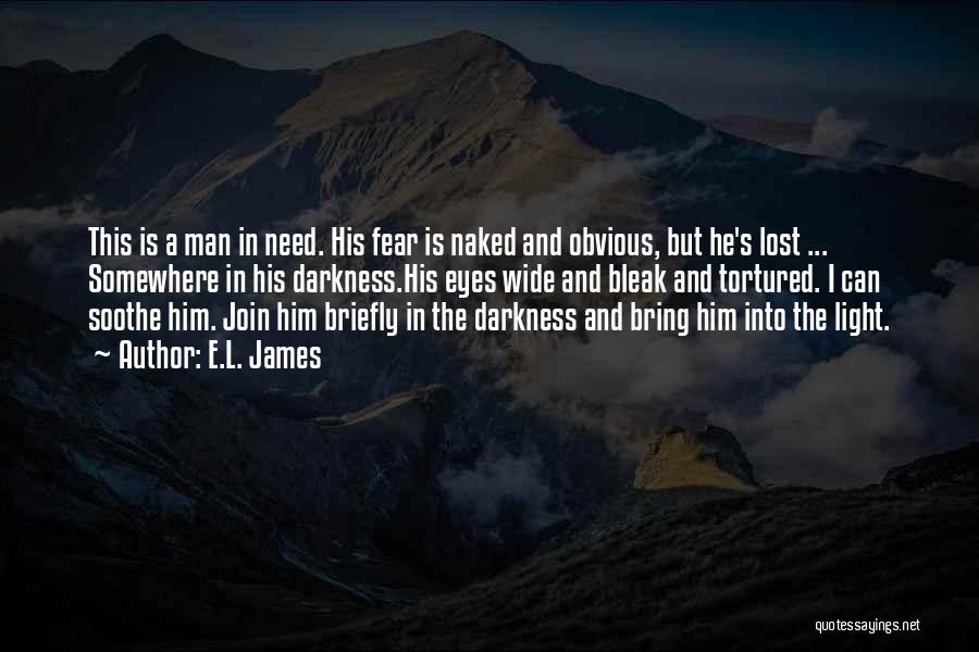 E.L. James Quotes: This Is A Man In Need. His Fear Is Naked And Obvious, But He's Lost ... Somewhere In His Darkness.his