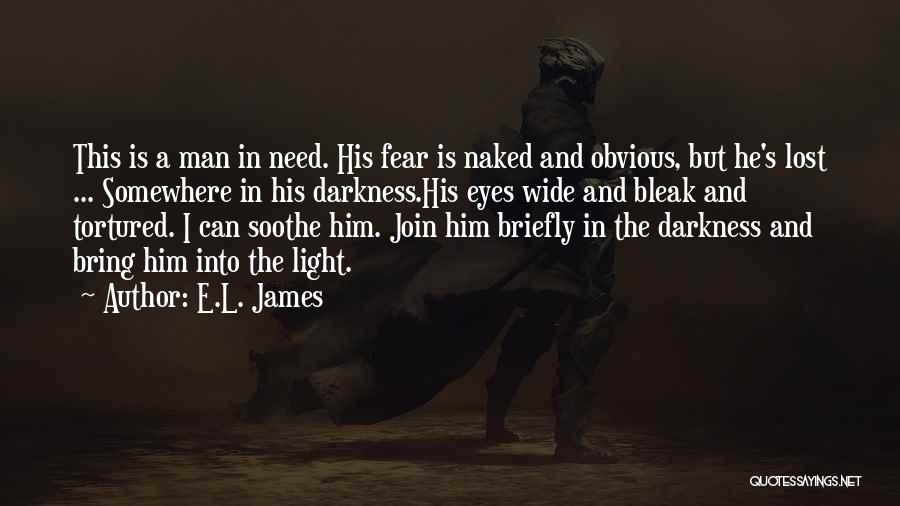 E.L. James Quotes: This Is A Man In Need. His Fear Is Naked And Obvious, But He's Lost ... Somewhere In His Darkness.his