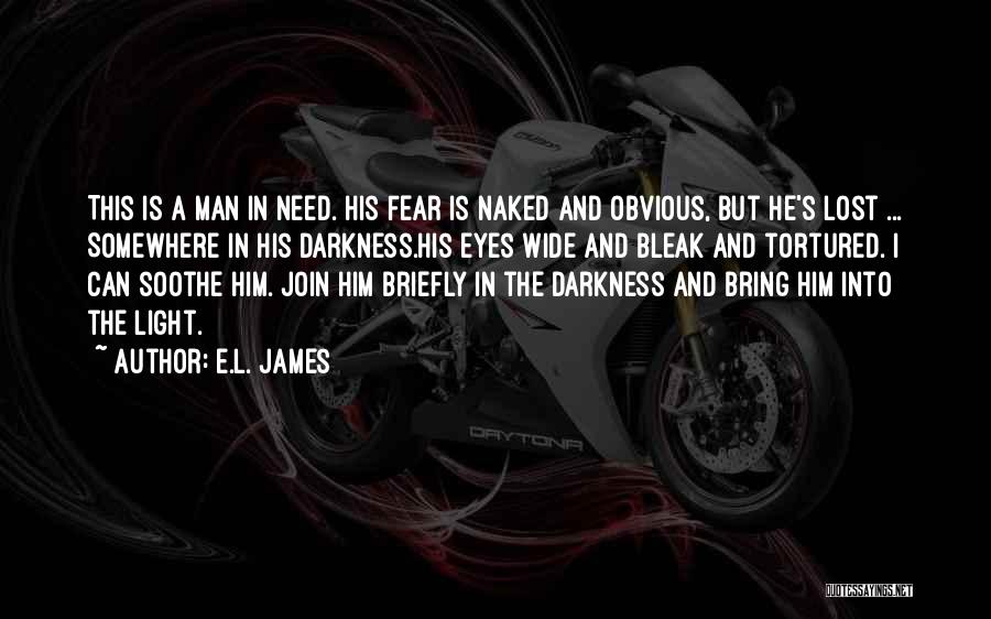 E.L. James Quotes: This Is A Man In Need. His Fear Is Naked And Obvious, But He's Lost ... Somewhere In His Darkness.his