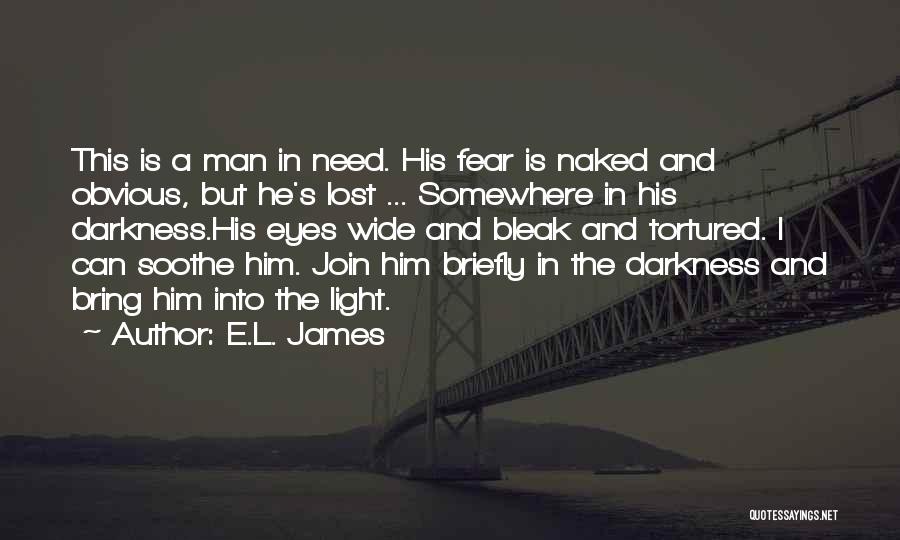 E.L. James Quotes: This Is A Man In Need. His Fear Is Naked And Obvious, But He's Lost ... Somewhere In His Darkness.his