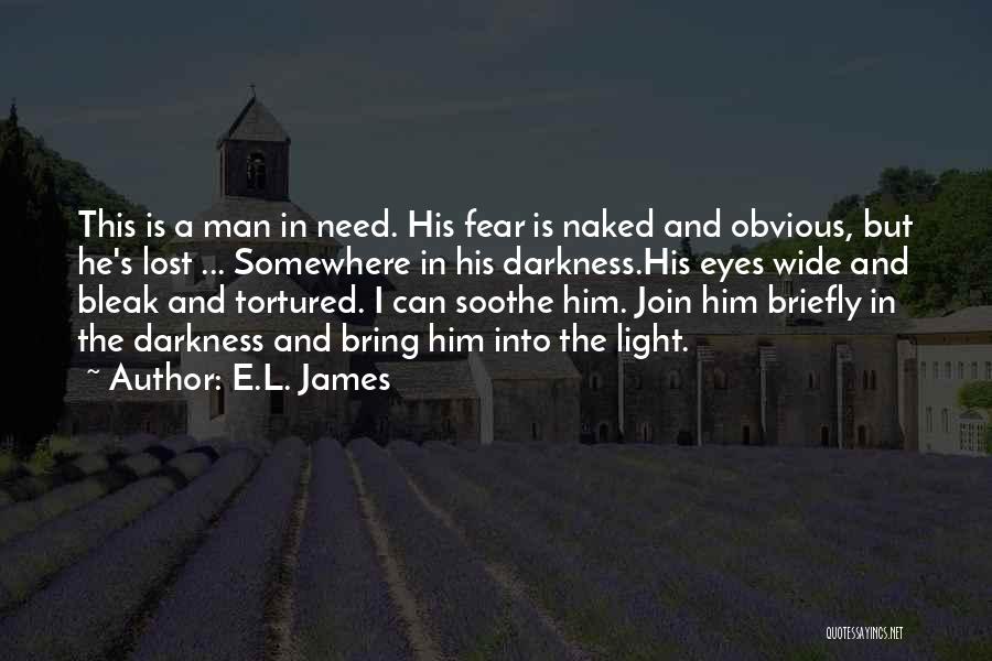 E.L. James Quotes: This Is A Man In Need. His Fear Is Naked And Obvious, But He's Lost ... Somewhere In His Darkness.his