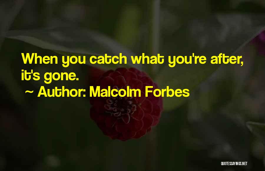 Malcolm Forbes Quotes: When You Catch What You're After, It's Gone.