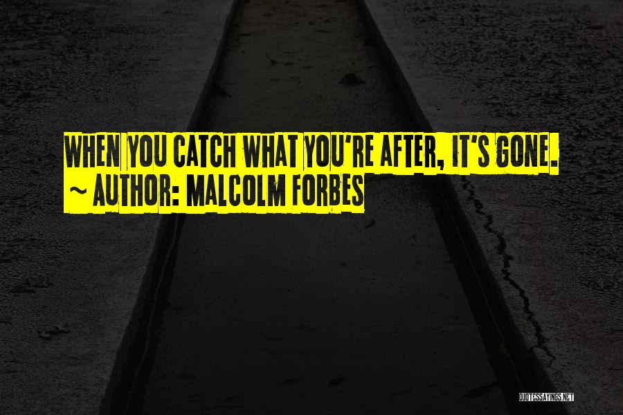 Malcolm Forbes Quotes: When You Catch What You're After, It's Gone.
