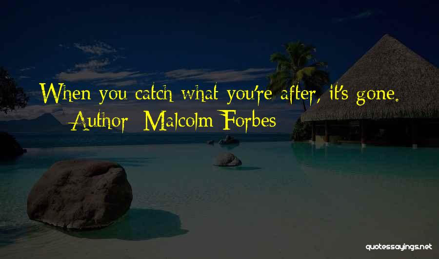 Malcolm Forbes Quotes: When You Catch What You're After, It's Gone.